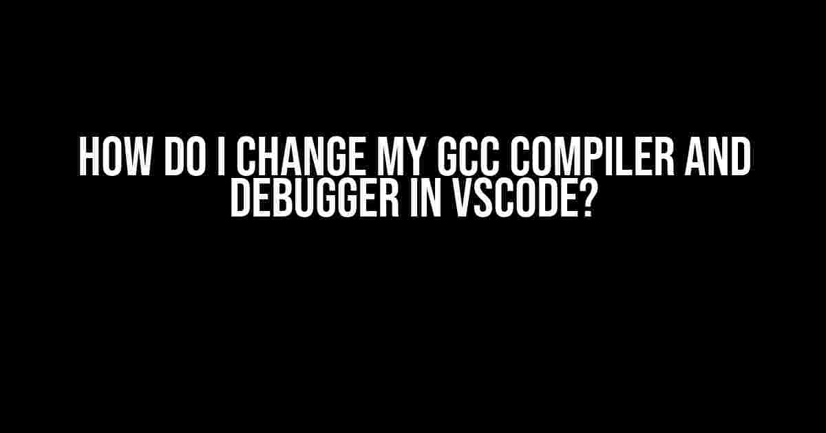 How do I change my gcc compiler and debugger in VSCode?