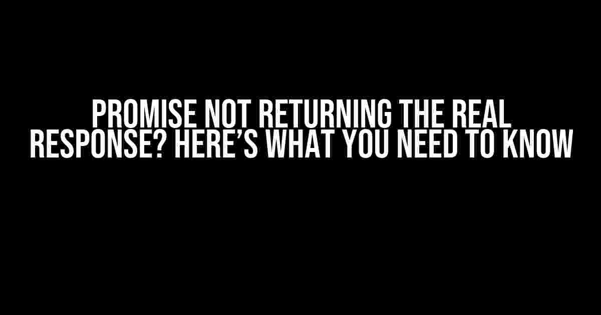 Promise not Returning the Real Response? Here’s What You Need to Know