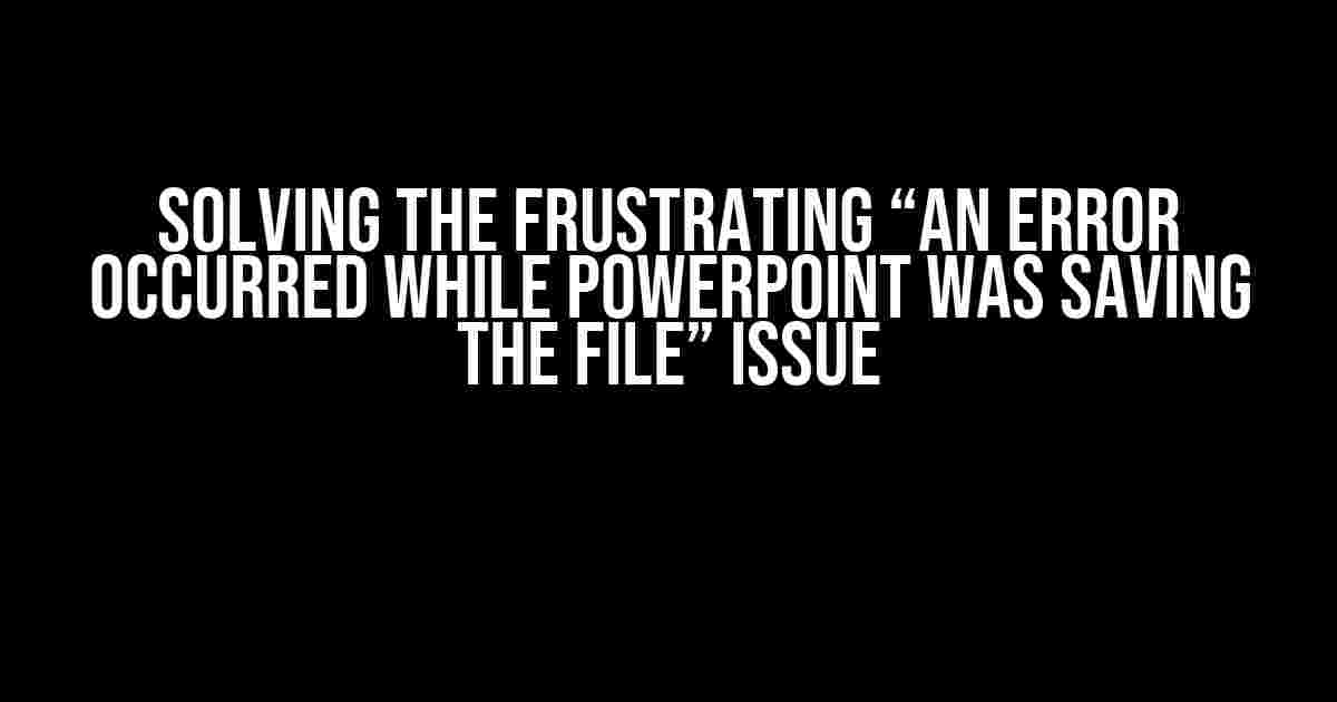 Solving the Frustrating “An Error Occurred While PowerPoint Was Saving the File” Issue