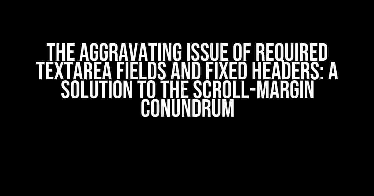 The Aggravating Issue of Required Textarea Fields and Fixed Headers: A Solution to the Scroll-Margin Conundrum