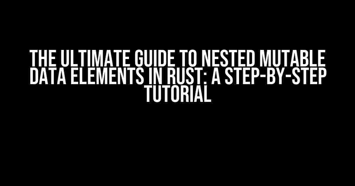 The Ultimate Guide to Nested Mutable Data Elements in Rust: A Step-by-Step Tutorial