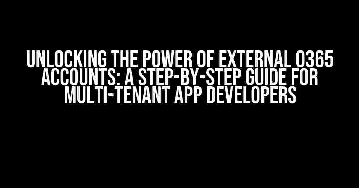 Unlocking the Power of External O365 Accounts: A Step-by-Step Guide for Multi-Tenant App Developers