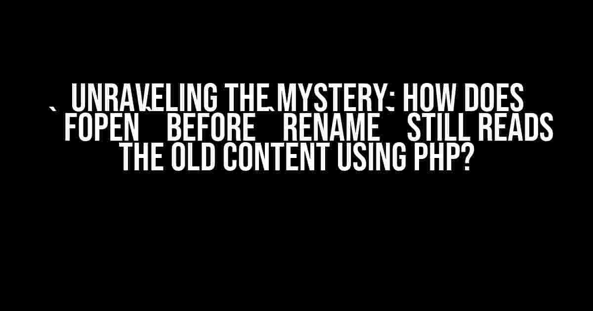 Unraveling the Mystery: How does `fopen` before `rename` Still Reads the Old Content using PHP?