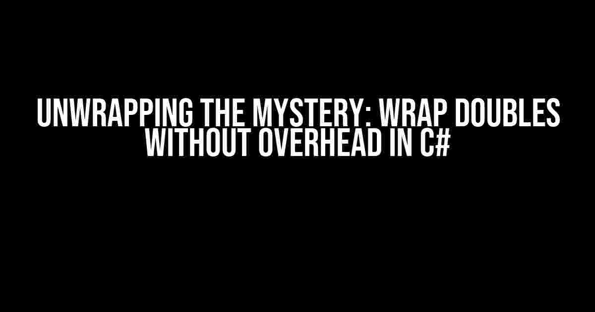 Unwrapping the Mystery: Wrap Doubles Without Overhead in C#